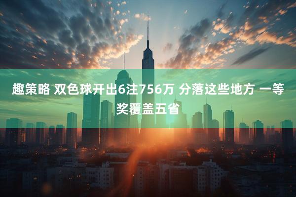 趣策略 双色球开出6注756万 分落这些地方 一等奖覆盖五省