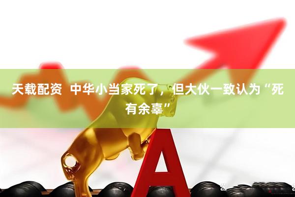 天载配资  中华小当家死了，但大伙一致认为“死有余辜”