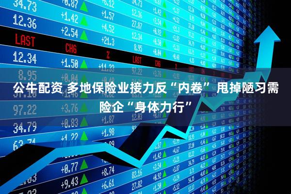 公牛配资 多地保险业接力反“内卷” 甩掉陋习需险企“身体力行”