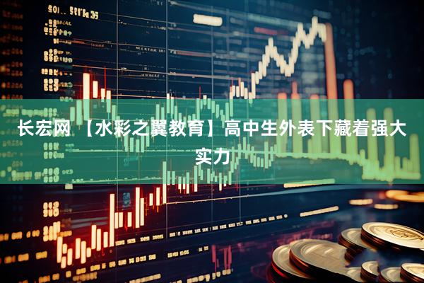 长宏网 【水彩之翼教育】高中生外表下藏着强大实力