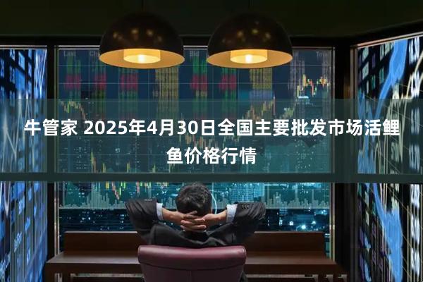 牛管家 2025年4月30日全国主要批发市场活鲤鱼价格行情