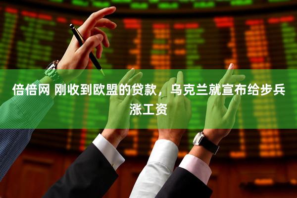 倍倍网 刚收到欧盟的贷款，乌克兰就宣布给步兵涨工资
